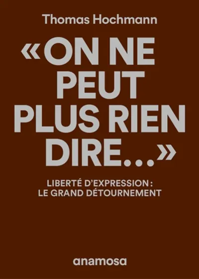 "On ne peut plus rien dire..." - Liberté d'expression : le grand détournement